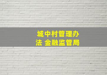 城中村管理办法 金融监管局